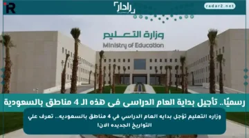 وزارة التعليم تؤجل بداية العام الدراسي في 4 مناطق بالسعودية.. تعرف على التواريخ الجديدة الآن!